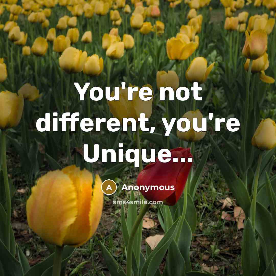 “You're not different, you're Unique...” quote by Anonymous