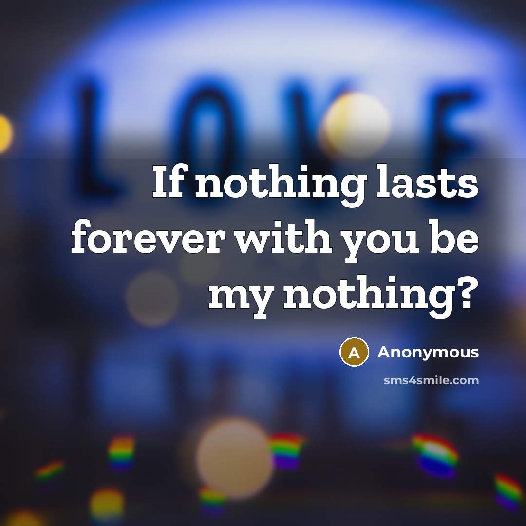 “If nothing lasts forever with you be my nothing?” quote by Anonymous