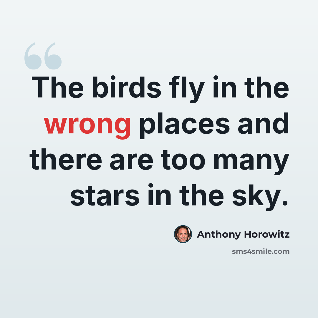 “The birds fly in the wrong places and there are too many stars in the sky.” quote by Anthony Horowitz