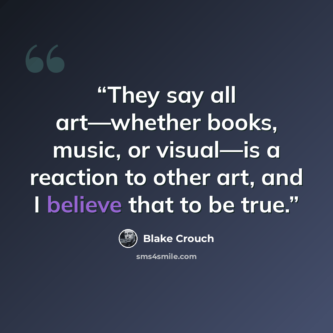 “They say all art—whether books, music, or visual—is a reaction to other art, and I believe that to be true.” quote by Blake Crouch