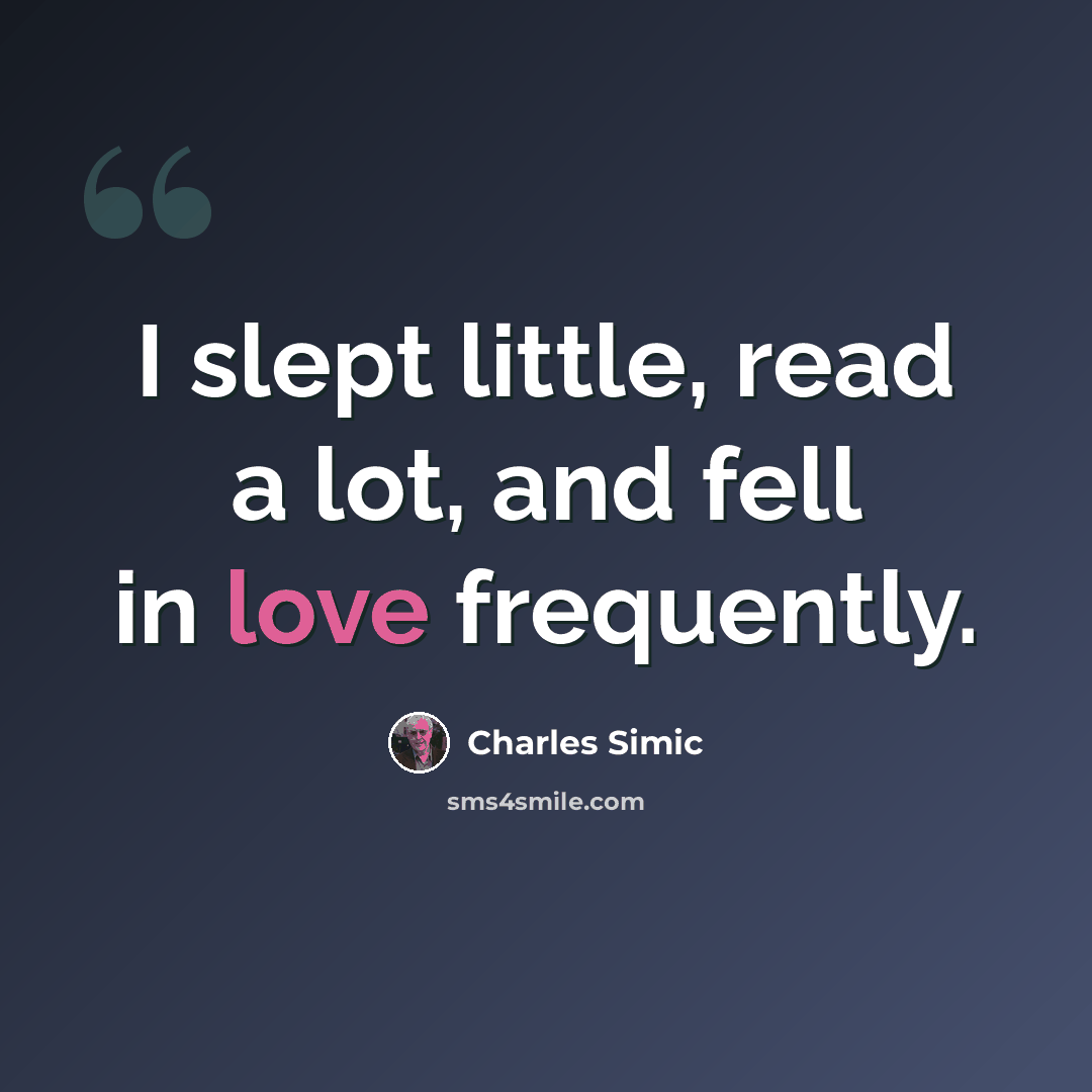“I slept little, read a lot, and fell in love frequently.” quote by Charles Simic