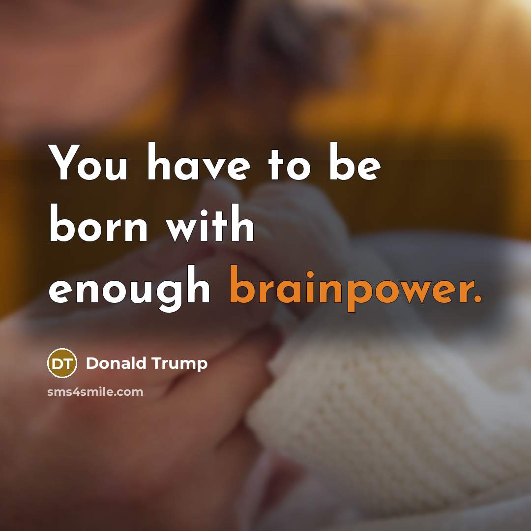 “You have to be born with enough brainpower.” quote by Donald Trump