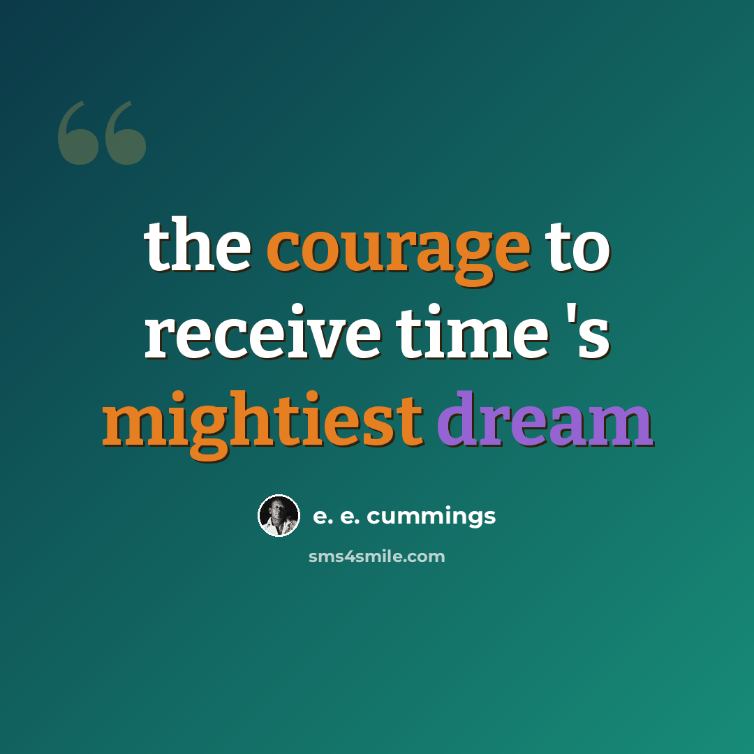 “the courage to receive time 's mightiest dream” quote by e. e. cummings