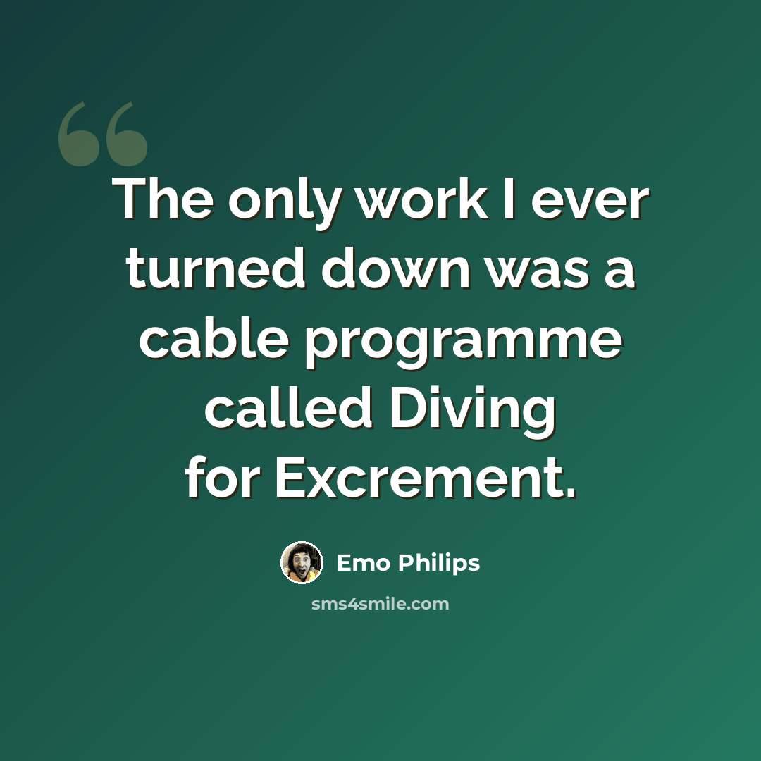 “The only work I ever turned down was a cable programme called Diving for Excrement.” quote by Emo Philips