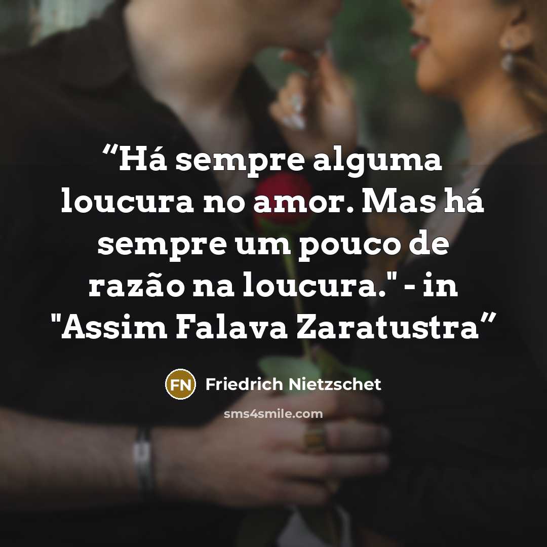 “Há sempre alguma loucura no amor. Mas há sempre um pouco de razão na loucura." - in "Assim Falava Zaratustra” quote by Friedrich Nietzschet