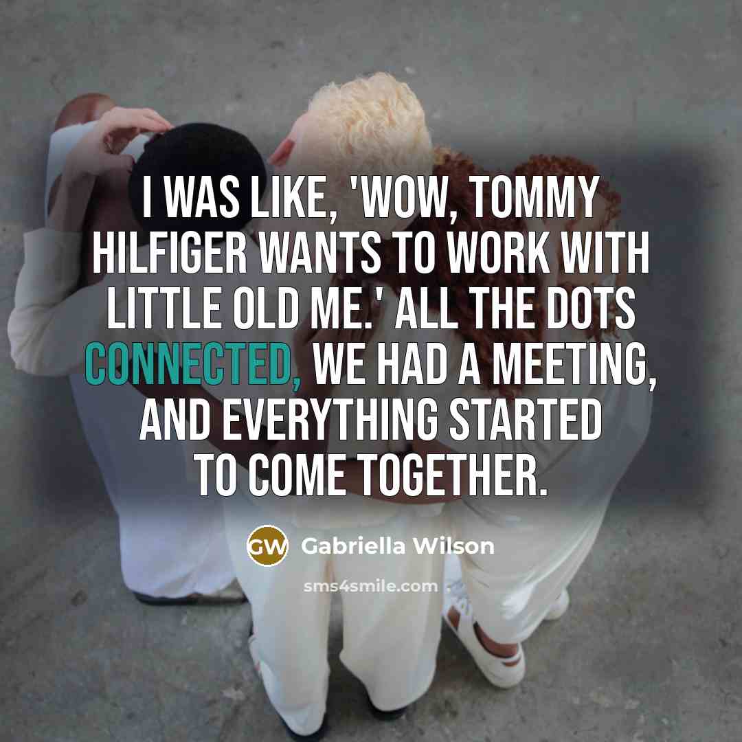 “I was like, 'Wow, Tommy Hilfiger wants to work with little old me.' All the dots connected, we had a meeting, and everything started to come together.” quote by Gabriella Wilson
