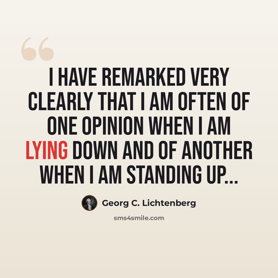 “I have remarked very clearly that I am often of one opinion when I am lying down and of another when I am standing up...” quote by Georg C. Lichtenberg