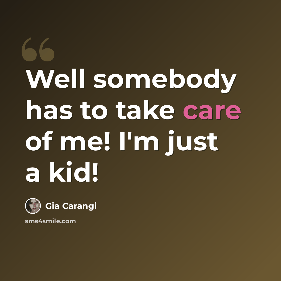 “Well somebody has to take care of me! I'm just a kid!” quote by Gia Carangi