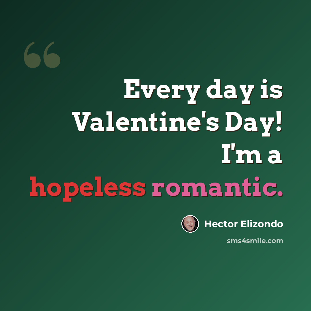 “Every day is Valentine's Day! I'm a hopeless romantic.” quote by Hector Elizondo