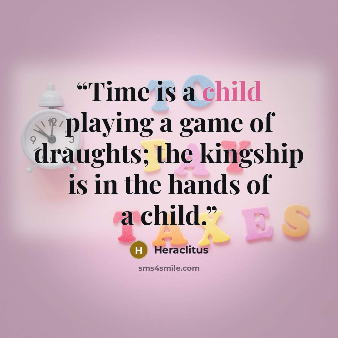 “Time is a child playing a game of draughts; the kingship is in the hands of a child.” quote by Heraclitus