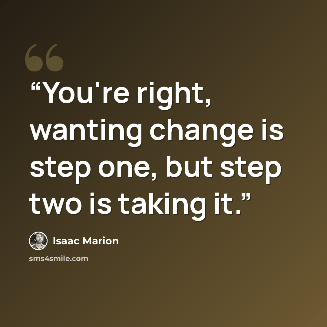 “You're right, wanting change is step one, but step two is taking it.” quote by Isaac Marion