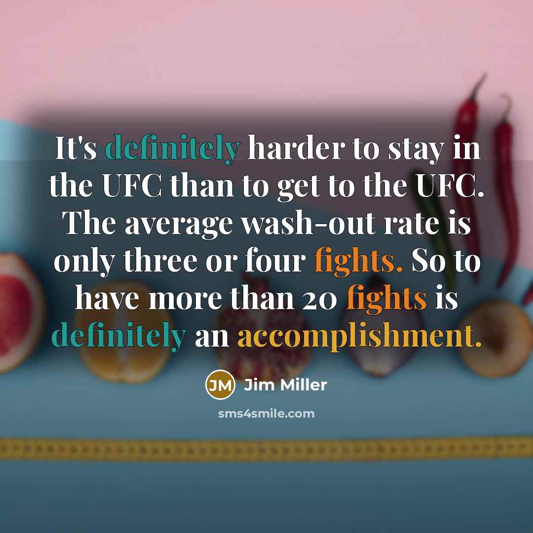 “It's definitely harder to stay in the UFC than to get to the UFC. The average wash-out rate is only three or four fights. So to have more than 20 fights is definitely an accomplishment.” quote by Jim Miller