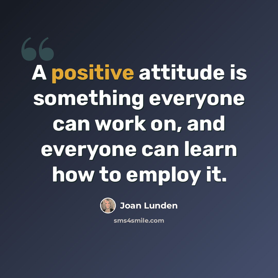 “A positive attitude is something everyone can work on, and everyone can learn how to employ it.” quote by Joan Lunden