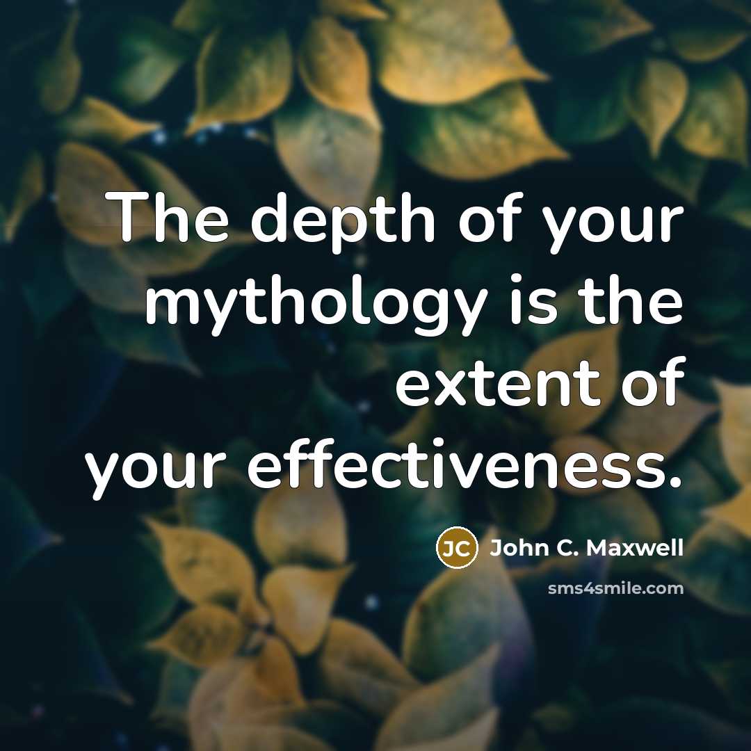 “The depth of your mythology is the extent of your effectiveness.” quote by John C. Maxwell