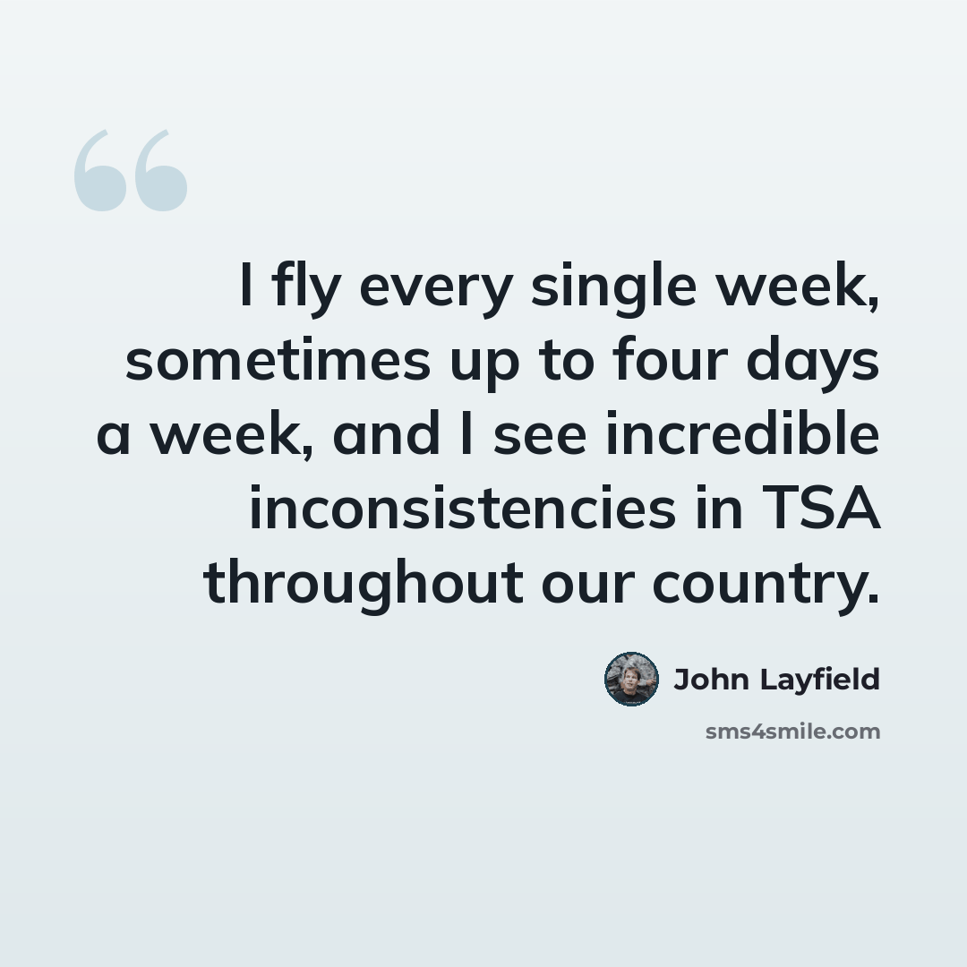 “I fly every single week, sometimes up to four days a week, and I see incredible inconsistencies in TSA throughout our country.” quote by John Layfield