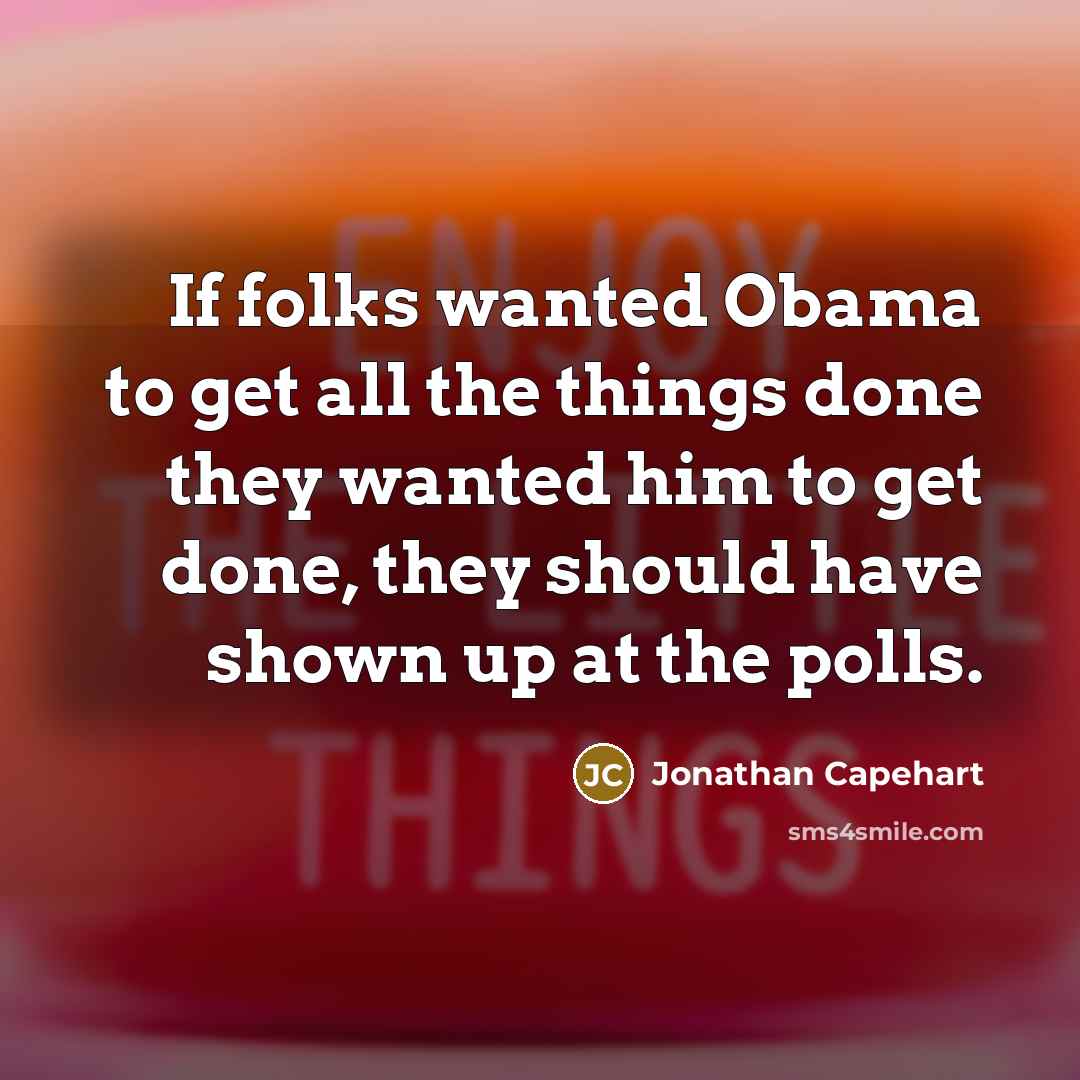 “If folks wanted Obama to get all the things done they wanted him to get done, they should have shown up at the polls.” quote by Jonathan Capehart