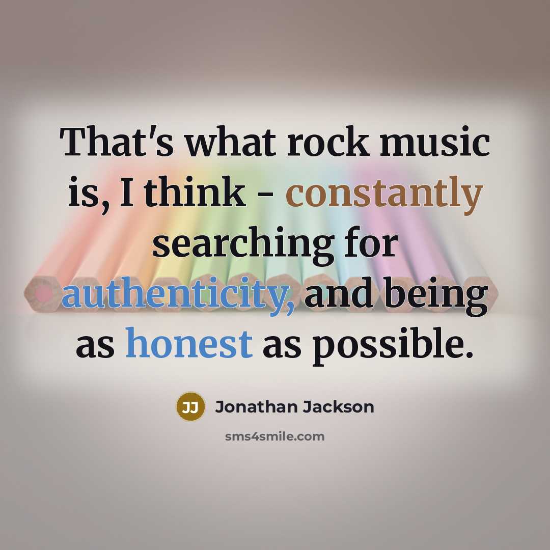 “That's what rock music is, I think - constantly searching for authenticity, and being as honest as possible.” quote by Jonathan Jackson