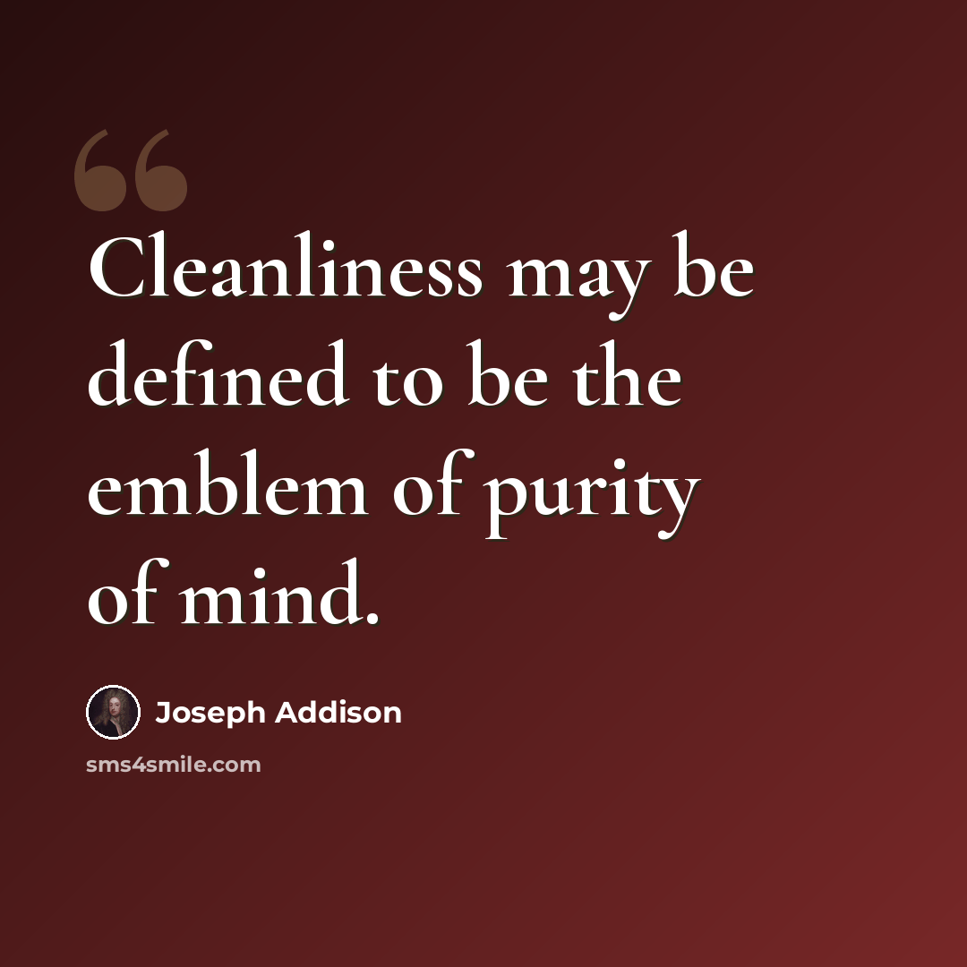 “Cleanliness may be defined to be the emblem of purity of mind.” quote by Joseph Addison