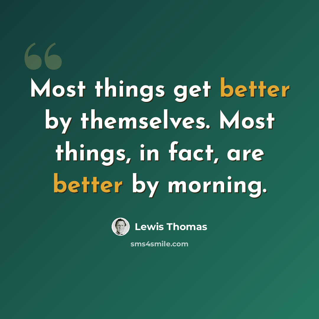 “Most things get better by themselves. Most things, in fact, are better by morning.” quote by Lewis Thomas