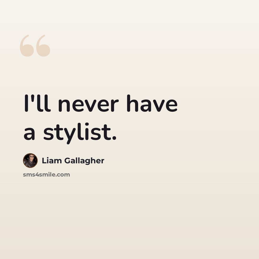 “I'll never have a stylist.” quote by Liam Gallagher