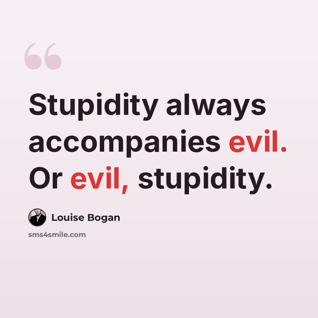 “Stupidity always accompanies evil. Or evil, stupidity.” quote by Louise Bogan