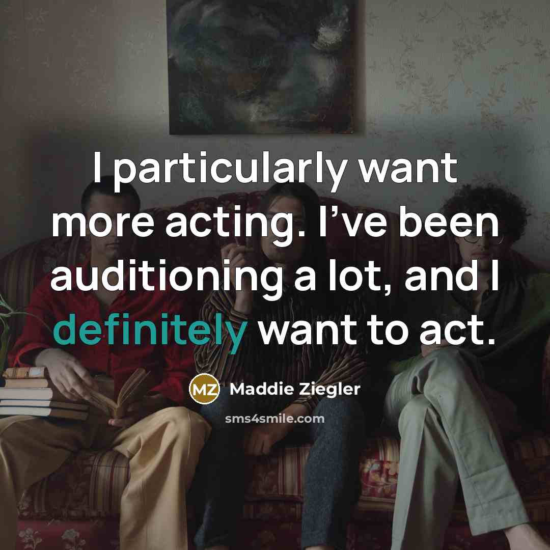 “I particularly want more acting. I've been auditioning a lot, and I definitely want to act.” quote by Maddie Ziegler