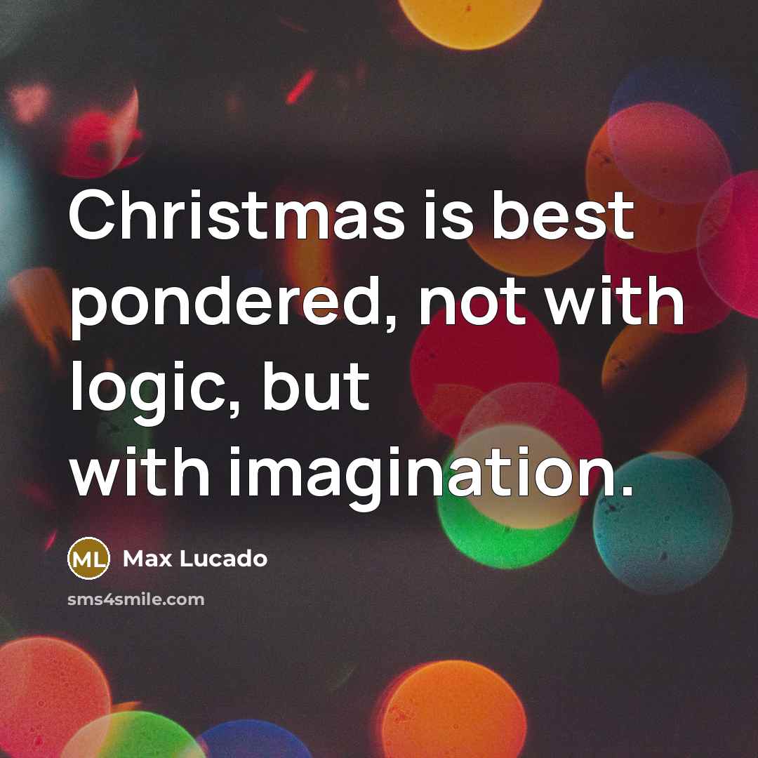 “Christmas is best pondered, not with logic, but with imagination.” quote by Max Lucado