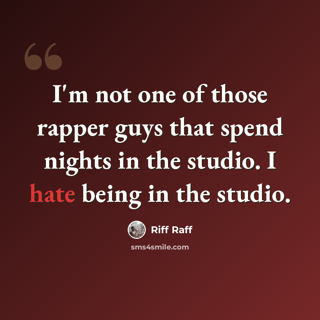 “I'm not one of those rapper guys that spend nights in the studio. I hate being in the studio.” quote by Riff Raff