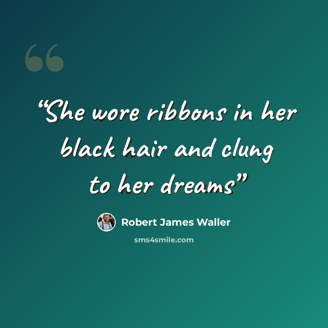 “She wore ribbons in her black hair and clung to her dreams” quote by Robert James Waller
