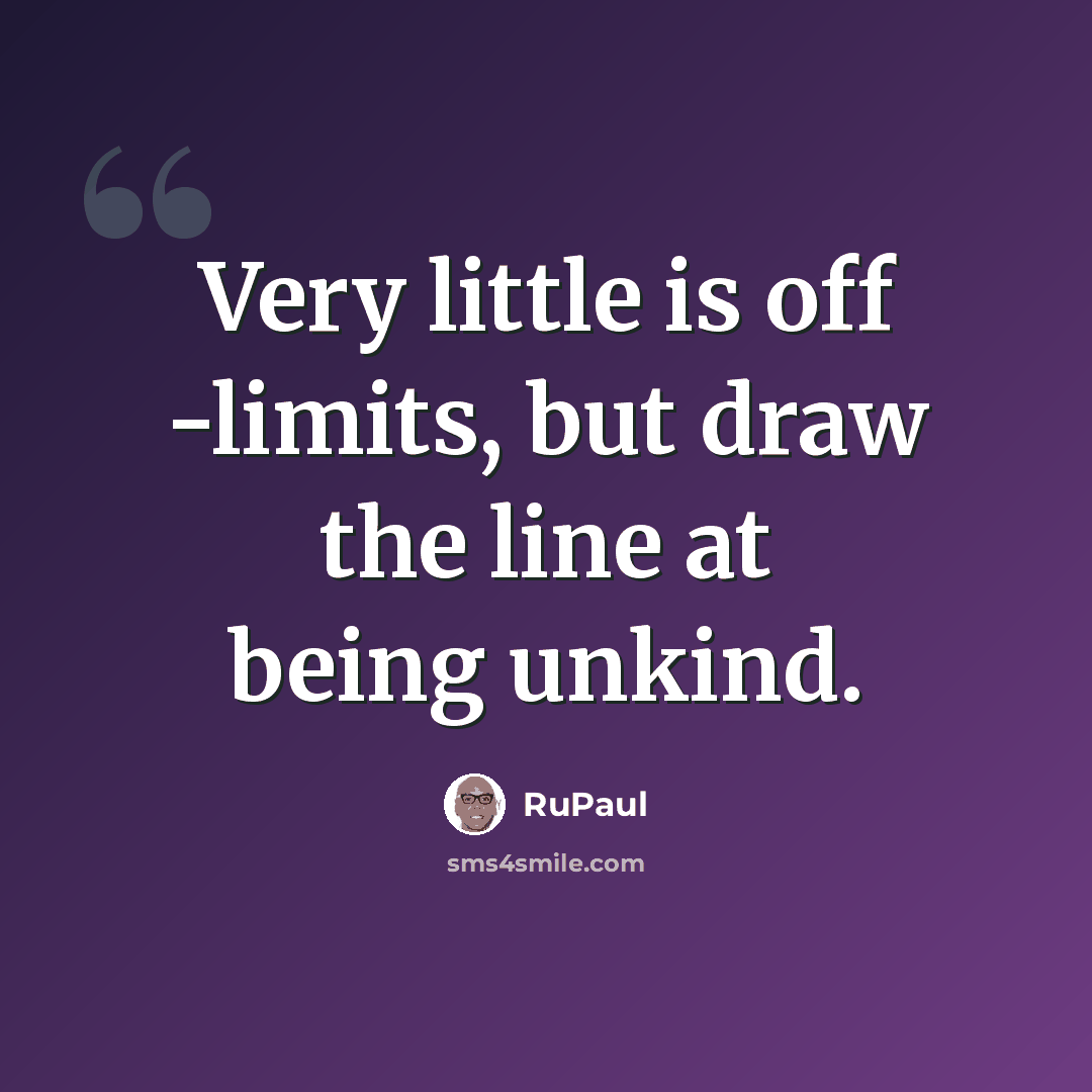 “Very little is off -limits, but draw the line at being unkind.” quote by RuPaul