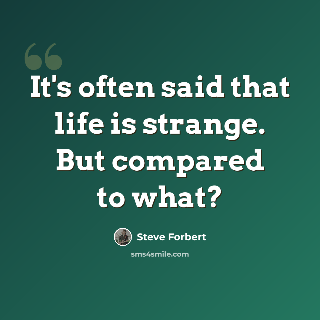 “It's often said that life is strange. But compared to what?” quote by Steve Forbert