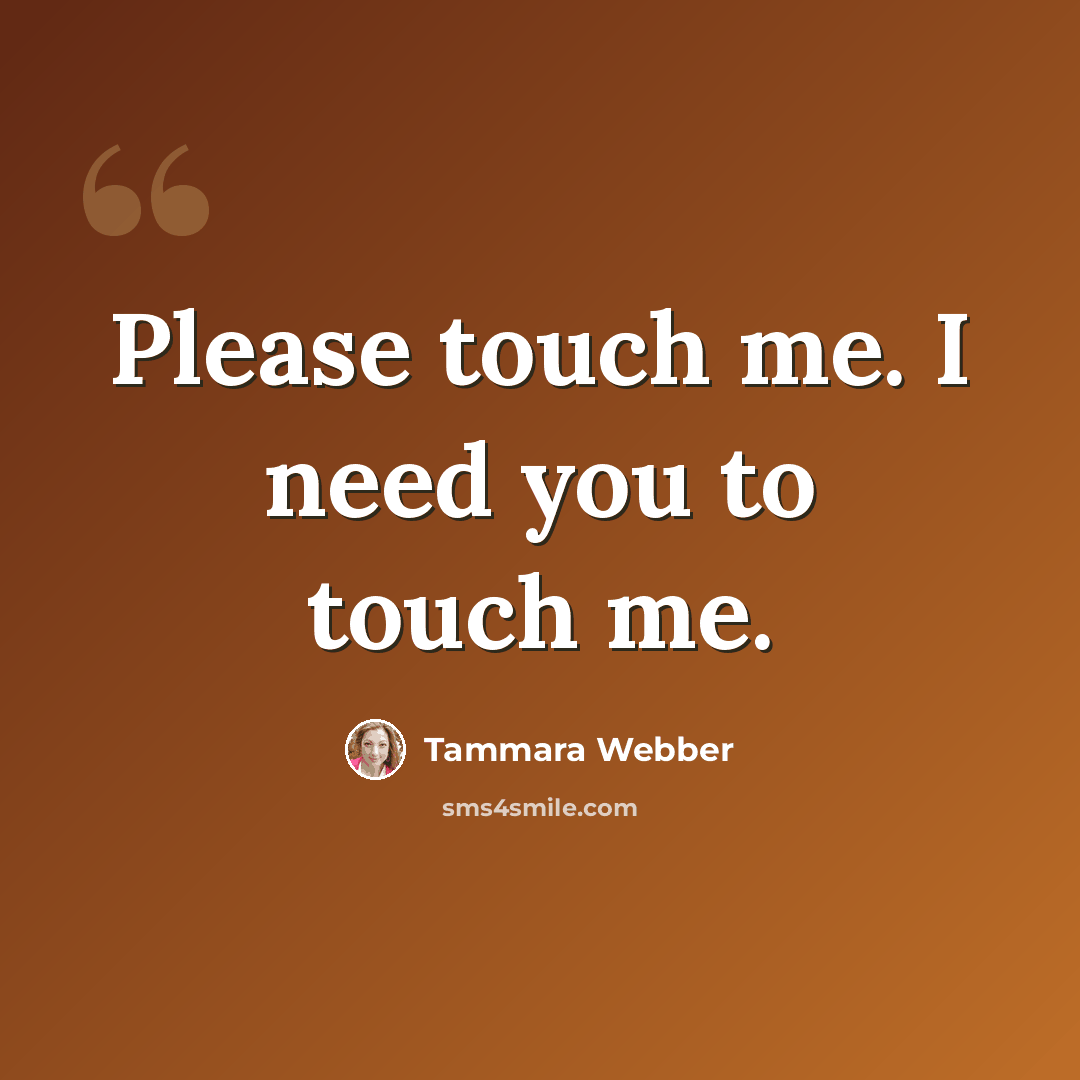 “Please touch me. I need you to touch me.” quote by Tammara Webber