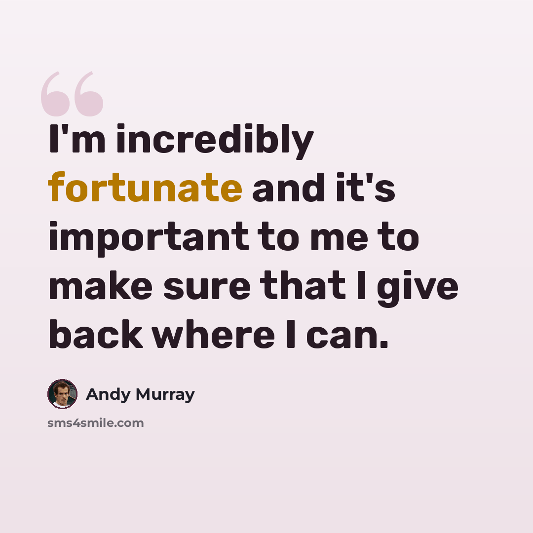 “I'm incredibly fortunate and it's important to me to make sure that I give back where I can.” quote by Andy Murray