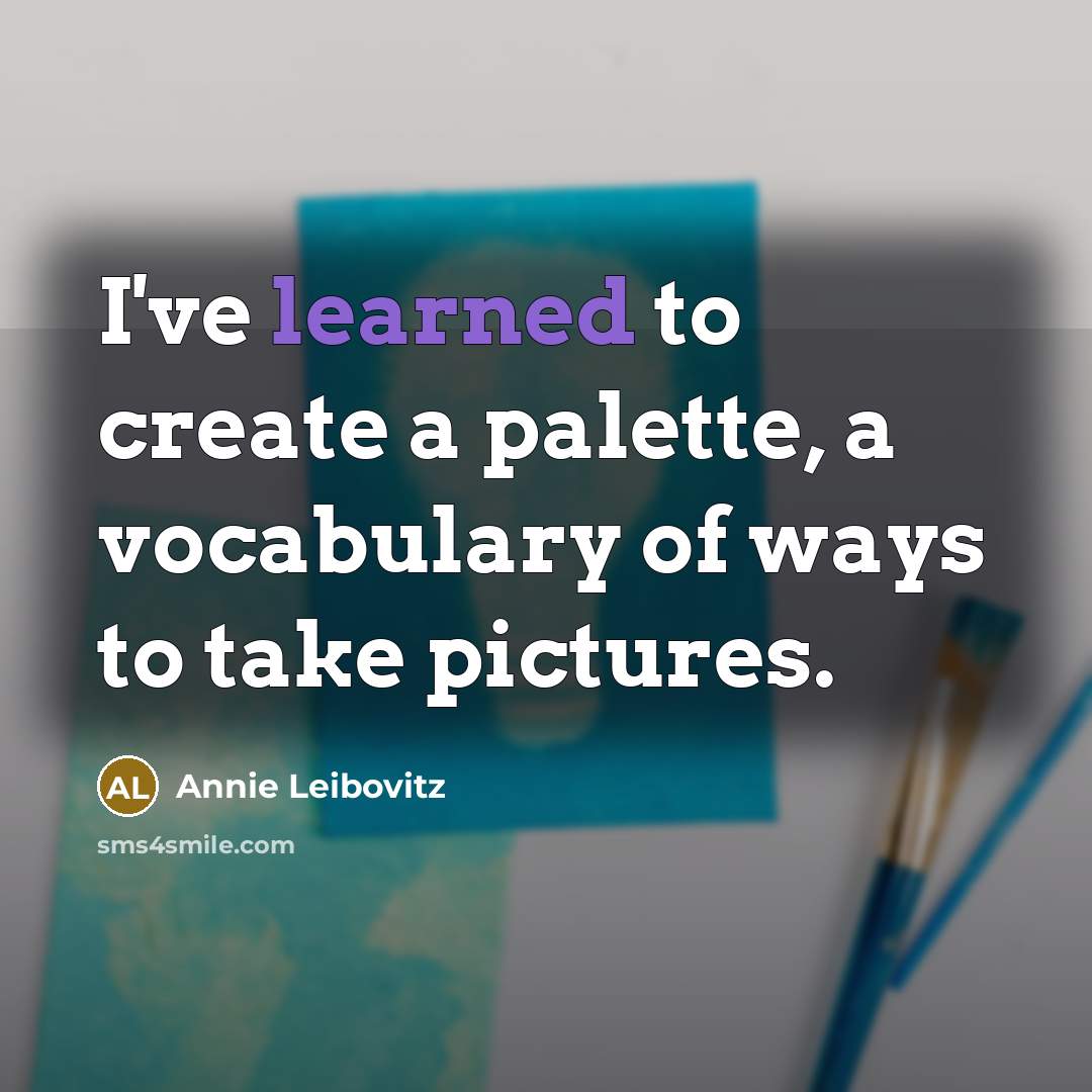 “I've learned to create a palette, a vocabulary of ways to take pictures.” quote by Annie Leibovitz