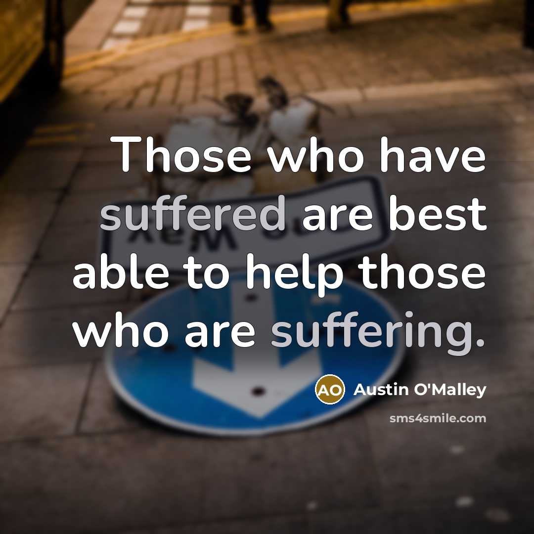 “Those who have suffered are best able to help those who are suffering.” quote by Austin O'Malley