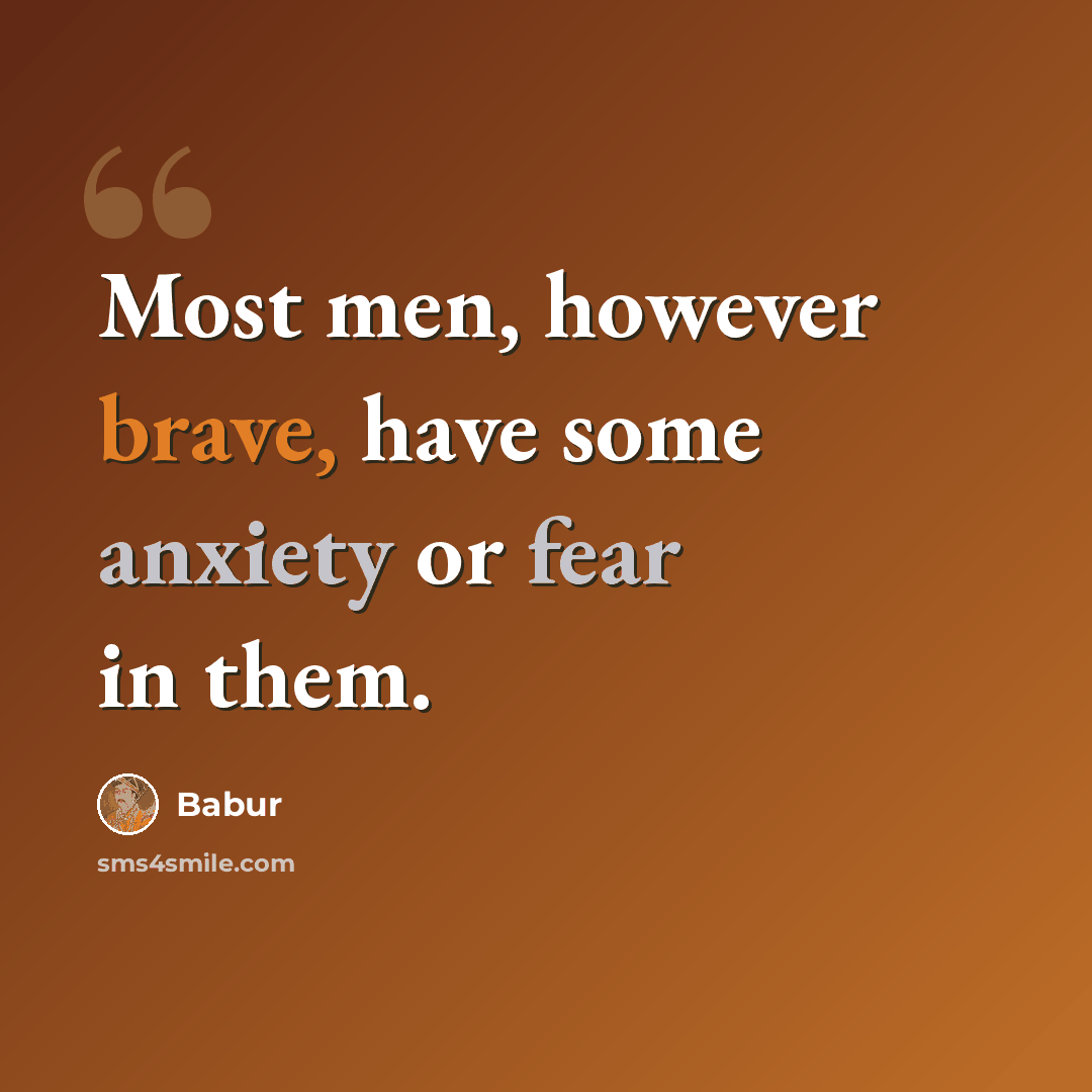 “Most men, however brave, have some anxiety or fear in them.” quote by Babur