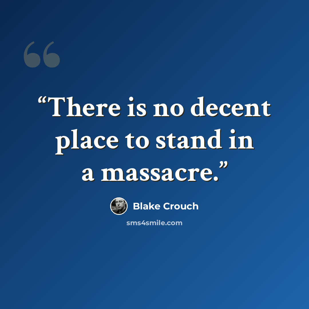 “There is no decent place to stand in a massacre.” quote by Blake Crouch