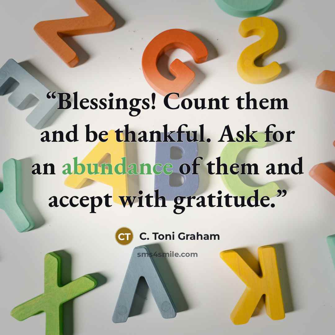 “Blessings! Count them and be thankful. Ask for an abundance of them and accept with gratitude.” quote by C. Toni Graham