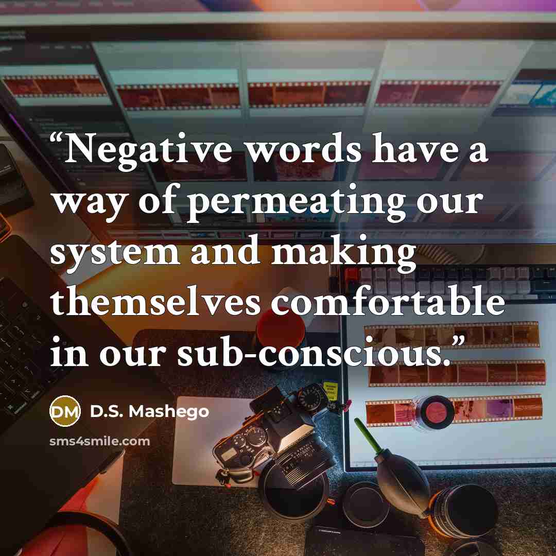 “Negative words have a way of permeating our system and making themselves comfortable in our sub-conscious.” quote by D.S. Mashego