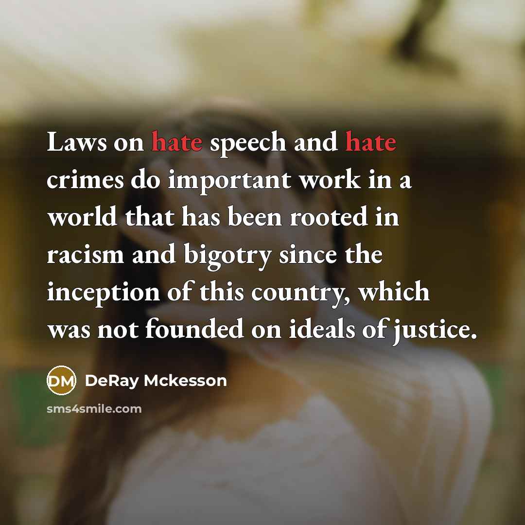 “Laws on hate speech and hate crimes do important work in a world that has been rooted in racism and bigotry since the inception of this country, which was not founded on ideals of justice.” quote by DeRay Mckesson