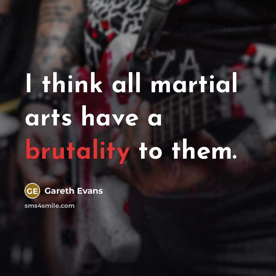 “I think all martial arts have a brutality to them.” quote by Gareth Evans