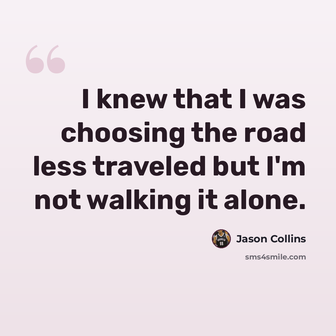“I knew that I was choosing the road less traveled but I'm not walking it alone.” quote by Jason Collins