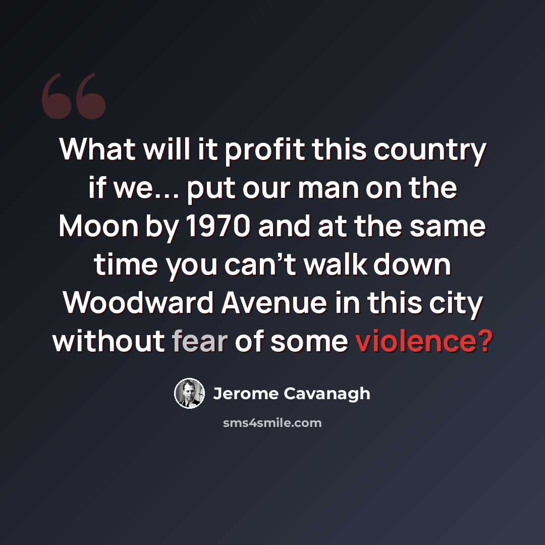 “What will it profit this country if we... put our man on the Moon by 1970 and at the same time you can't walk down Woodward Avenue in this city without fear of some violence?” quote by Jerome Cavanagh
