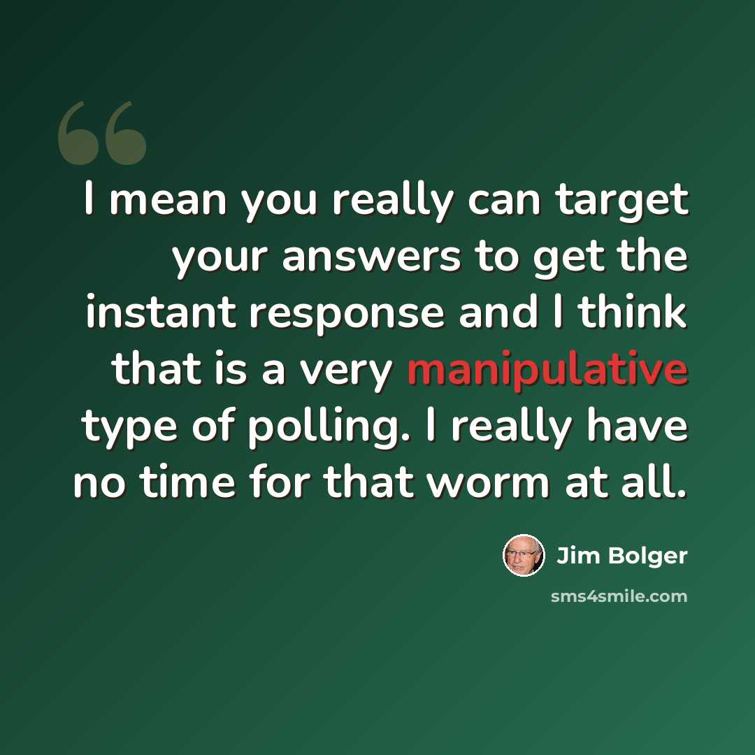 “I mean you really can target your answers to get the instant response and I think that is a very manipulative type of polling. I really have no time for that worm at all.” quote by Jim Bolger