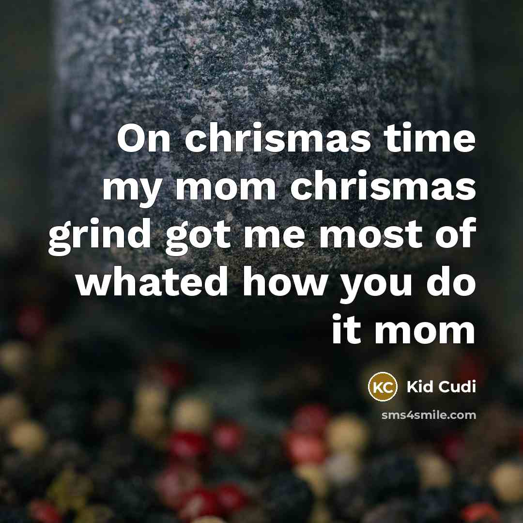“On chrismas time my mom chrismas grind got me most of whated how you do it mom” quote by Kid Cudi