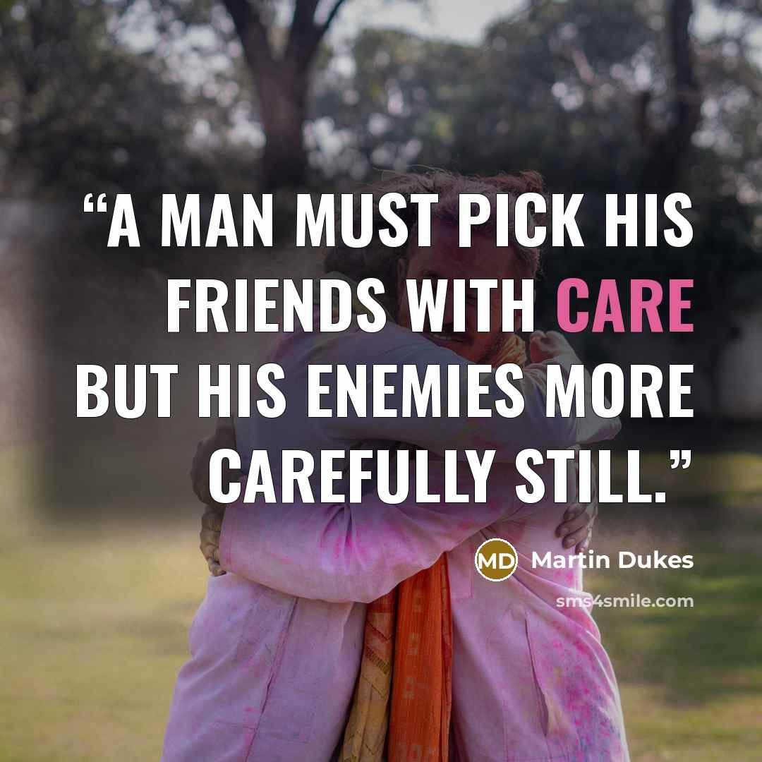 “A man must pick his friends with care but his enemies more carefully still.” quote by Martin Dukes