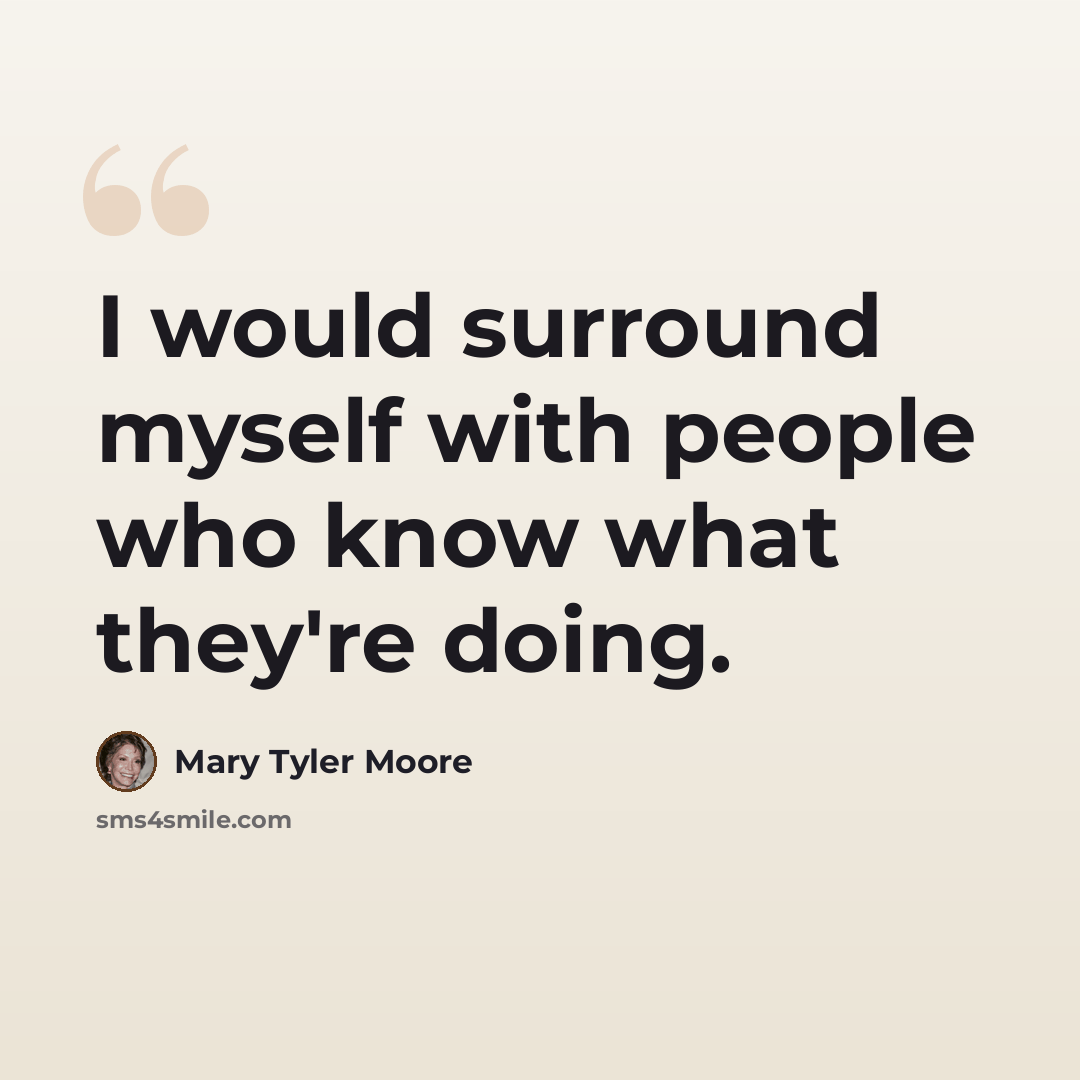 “I would surround myself with people who know what they're doing.” quote by Mary Tyler Moore