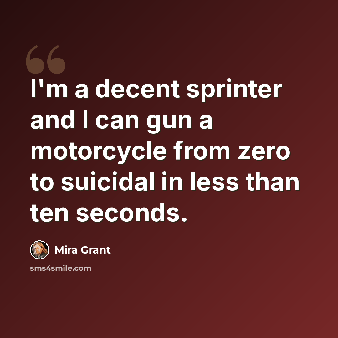 “I'm a decent sprinter and I can gun a motorcycle from zero to suicidal in less than ten seconds.” quote by Mira Grant