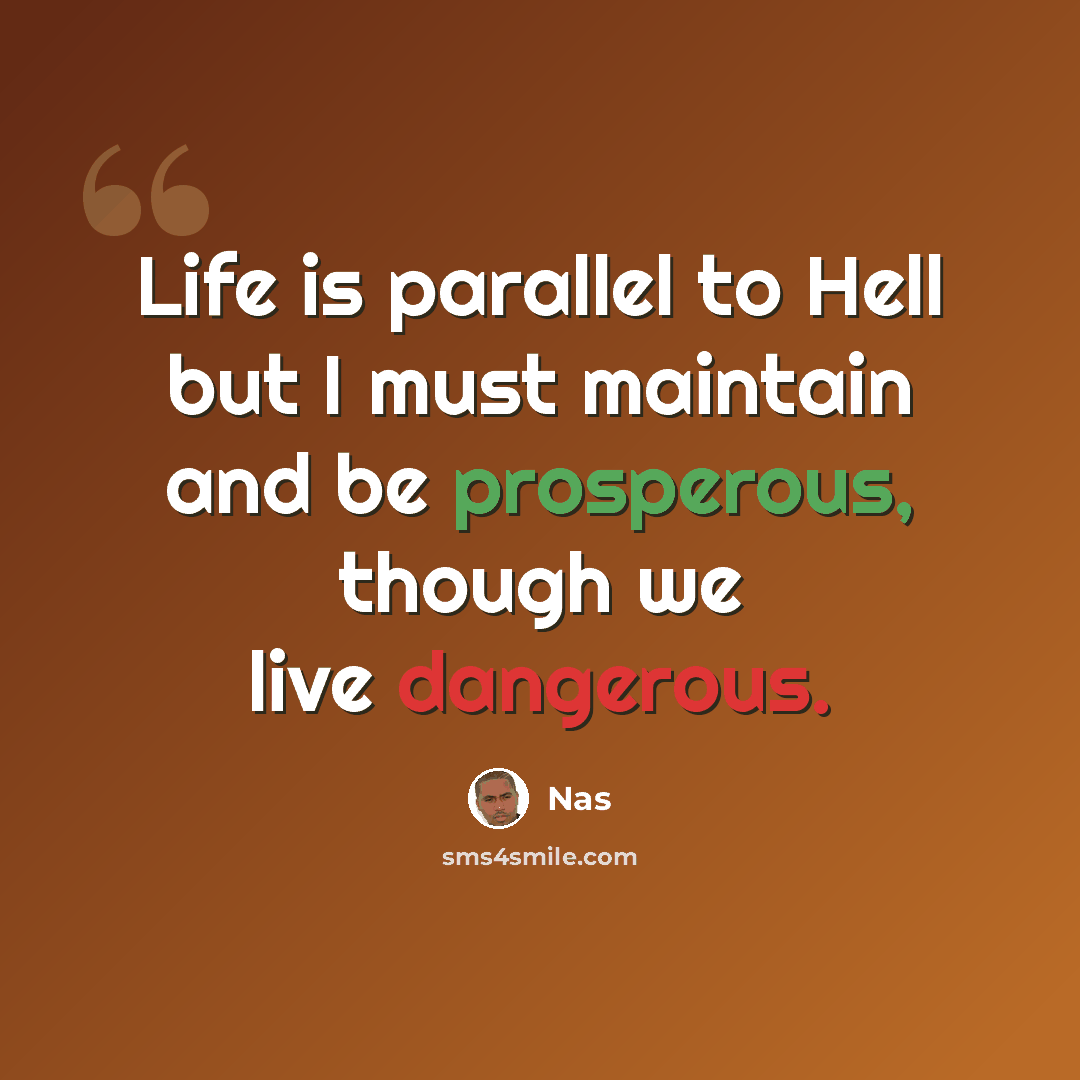 “Life is parallel to Hell but I must maintain and be prosperous, though we live dangerous.” quote by Nas