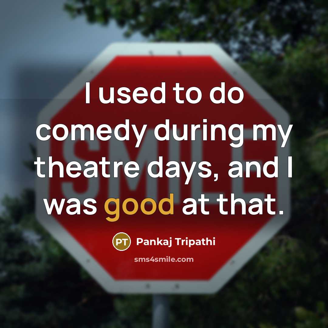 “I used to do comedy during my theatre days, and I was good at that.” quote by Pankaj Tripathi
